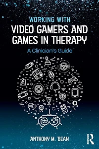 Working with Video Gamers and Games Therapy: A Clinician's Guide