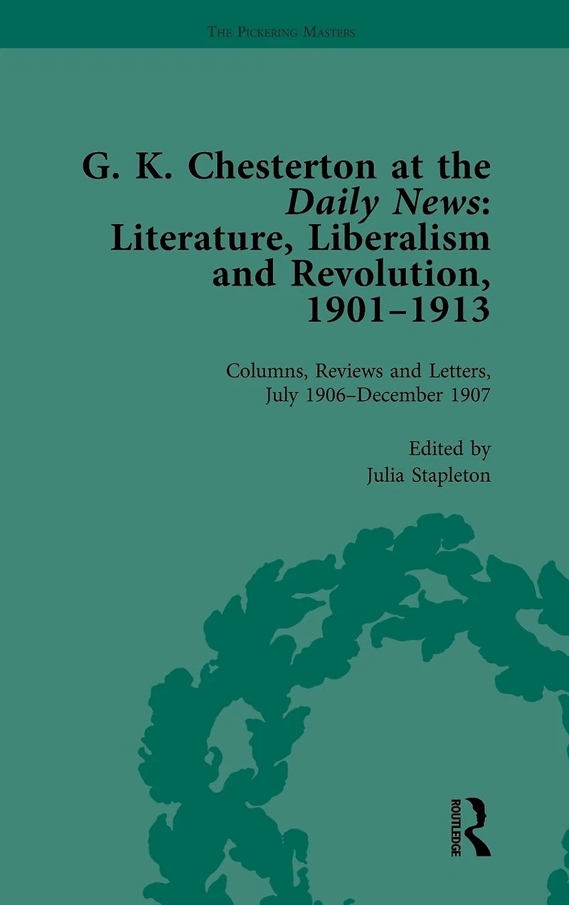 G K Chesterton at the Daily News, Part I, vol 4: Literature, Liberalism and Revolution, 1901-1913