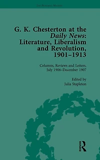 G K Chesterton at the Daily News, Part I, vol 4: Literature, Liberalism and Revolution, 1901-1913
