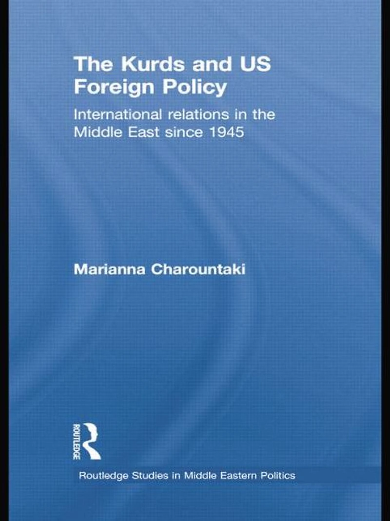 the Kurds and US Foreign Policy: International Relations Middle East since 1945