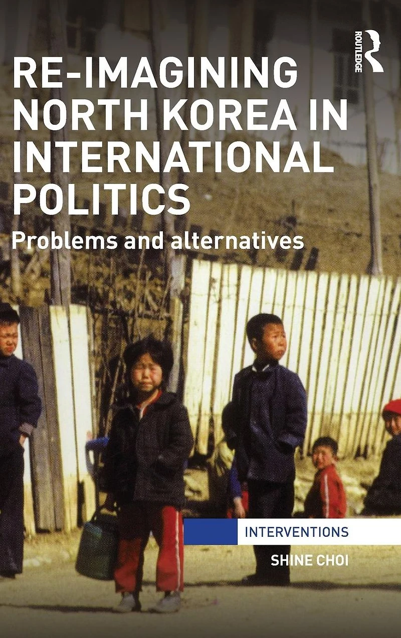 Re-Imagining North Korea International Politics: Problems and alternatives