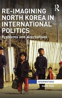 Re-Imagining North Korea International Politics: Problems and alternatives