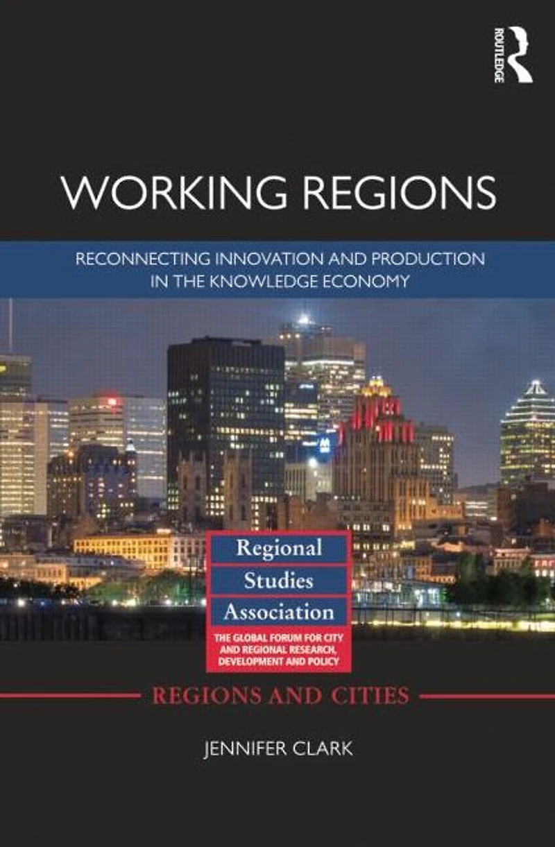 Working Regions: Reconnecting Innovation and Production the Knowledge Economy