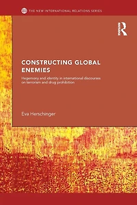 Constructing Global Enemies: Hegemony and Identity International Discourses on Terrorism Drug Prohibition