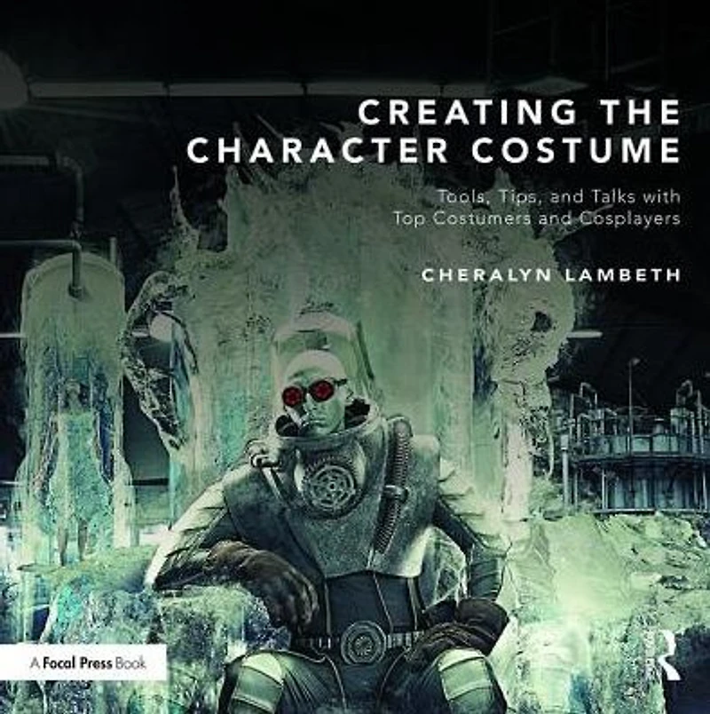 Creating the Character Costume: Tools, Tips, and Talks with Top Costumers Cosplayers