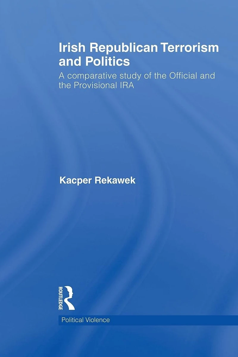 Irish Republican Terrorism and Politics: A Comparative Study of the Official Provisional IRA