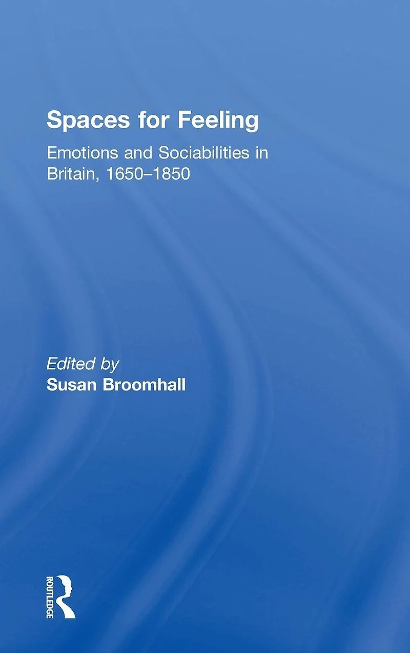 Spaces for Feeling: Emotions and Sociabilities Britain, 1650-1850
