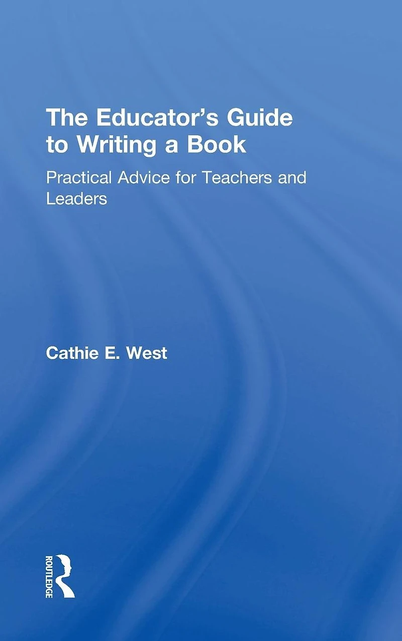 The Educator's Guide to Writing a Book: Practical Advice for Teachers and Leaders
