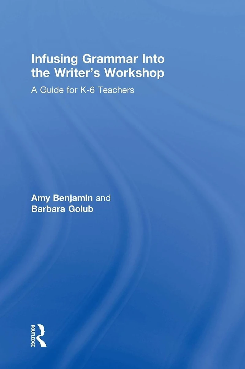 Infusing Grammar Into the Writer's Workshop: A Guide for K-6 Teachers