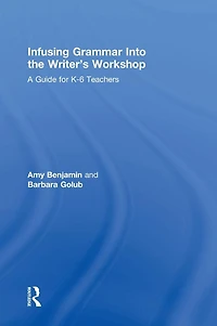 Infusing Grammar Into the Writer's Workshop: A Guide for K-6 Teachers