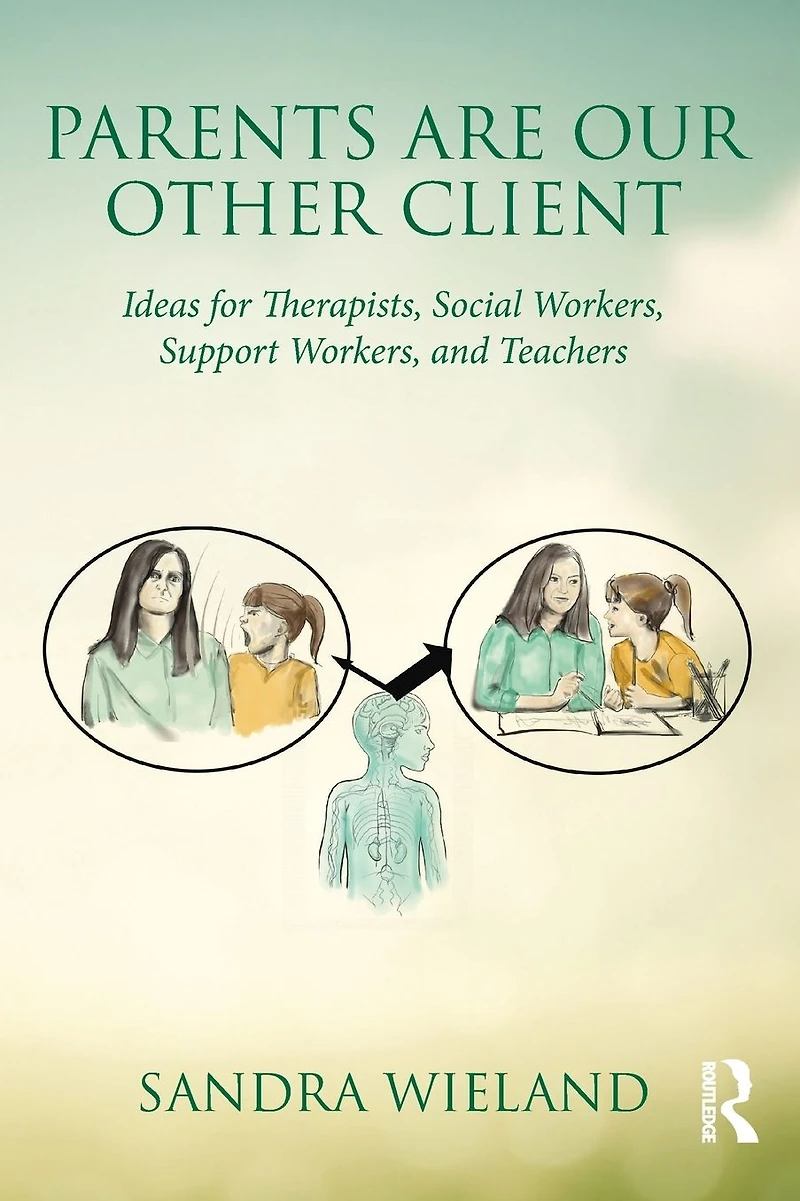 Parents Are Our Other Client: Ideas for Therapists, Social Workers, Support and Teachers