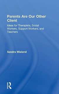 Parents Are Our Other Client: Ideas for Therapists, Social Workers, Support and Teachers