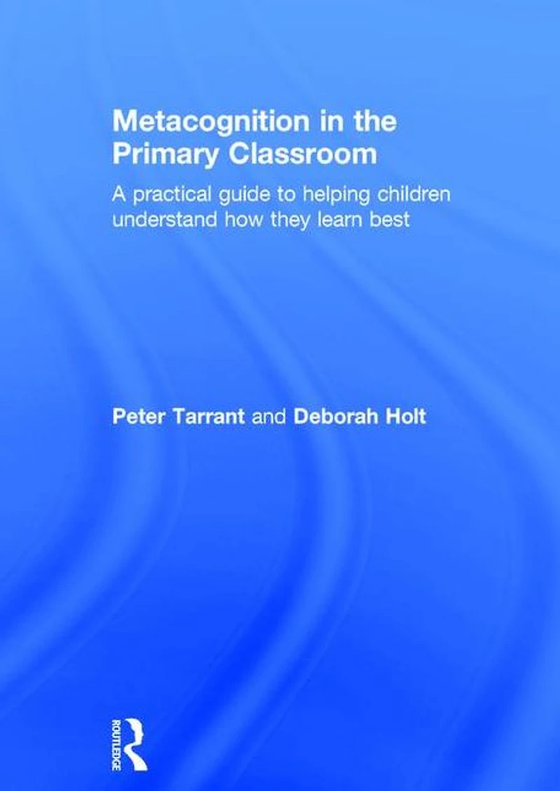 Metacognition the Primary Classroom: A practical guide to helping children understand how they learn best