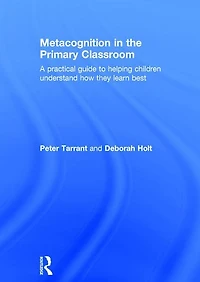 Metacognition the Primary Classroom: A practical guide to helping children understand how they learn best