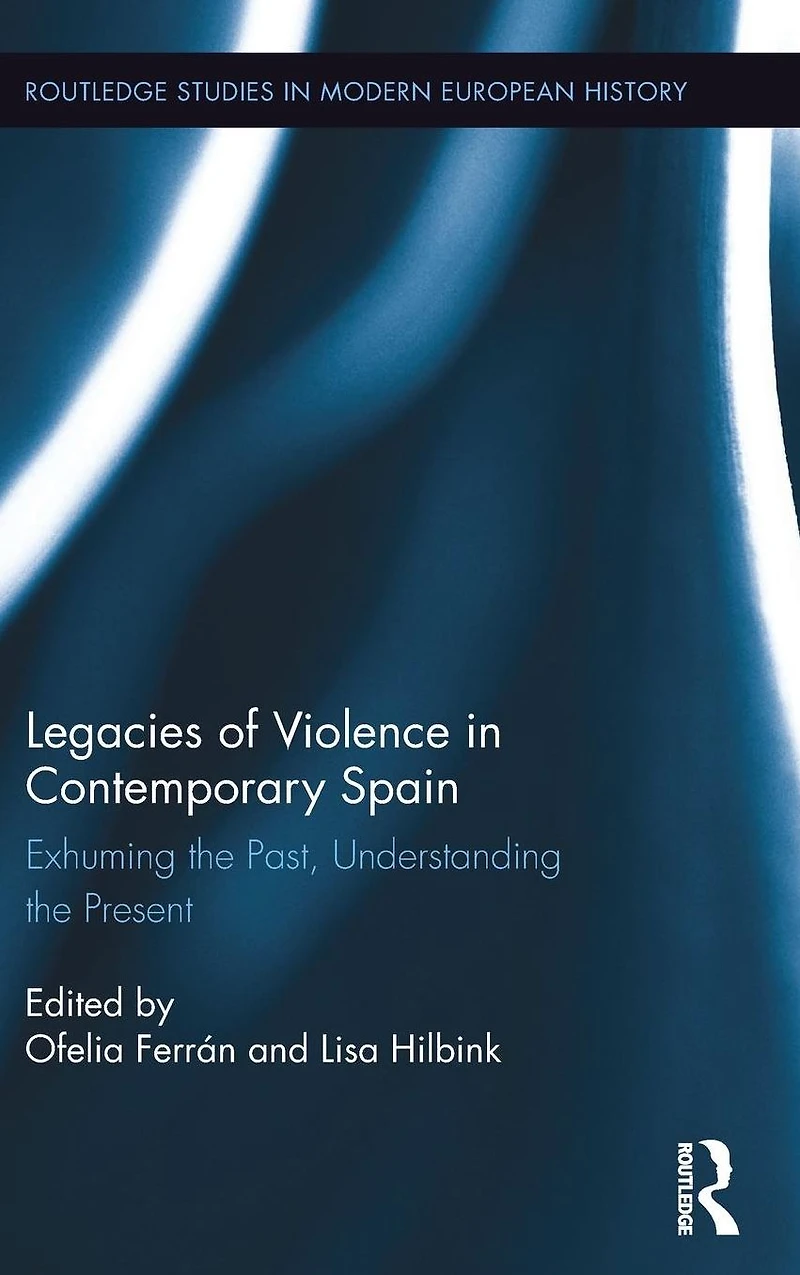 Legacies of Violence Contemporary Spain: Exhuming the Past, Understanding Present