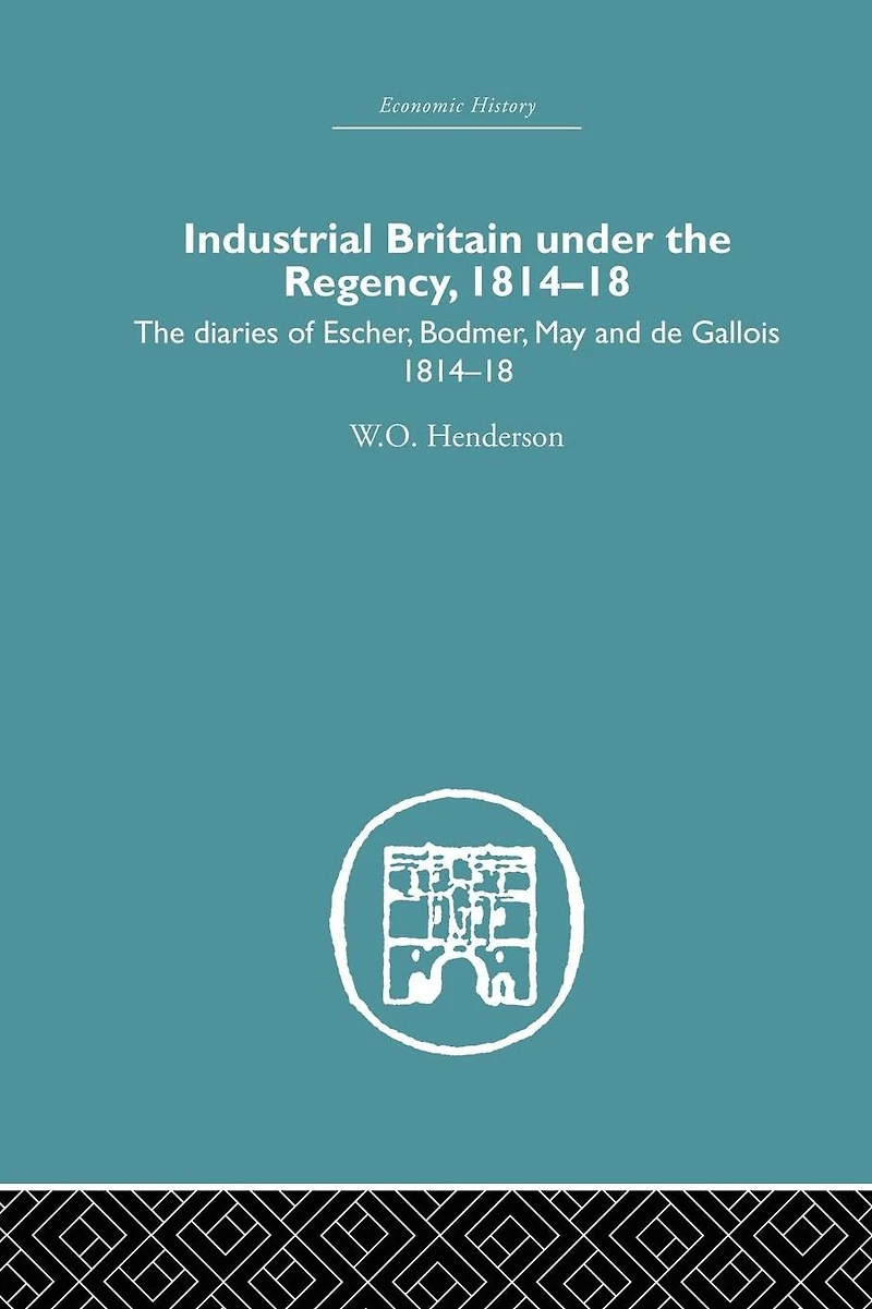 Industrial Britain Under The Regency: Diaries of Escher, Bodmer, May and de Gallois 1814-18