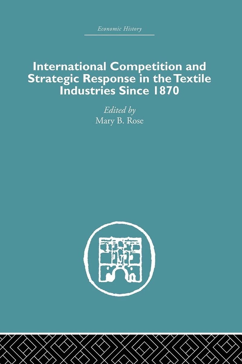 International Competition and Strategic Response the Textile Industries SInce 1870