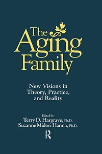 The Aging Family: New Visions Theory, Practice, And Reality