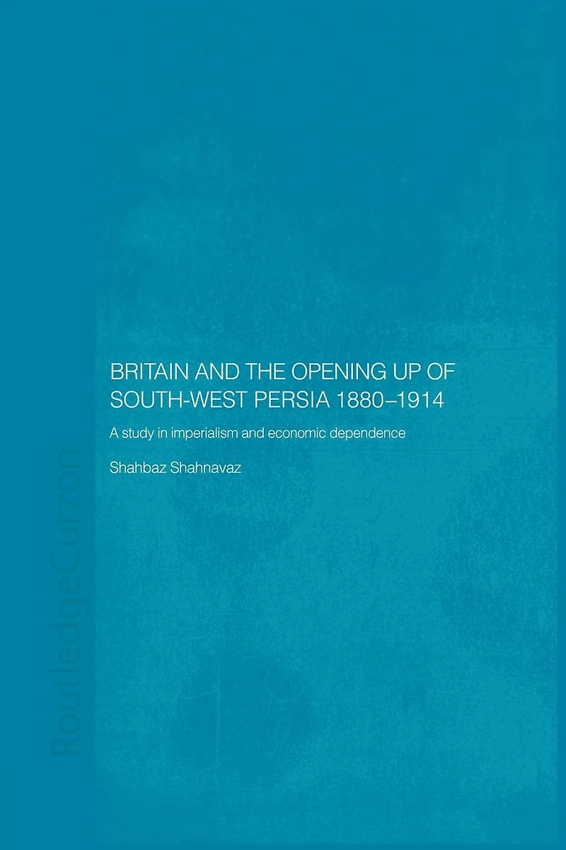 Britain and South-West Persia 1880-1914: A Study Imperialism Economic Dependence