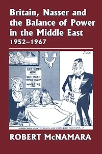Britain, Nasser and the Balance of Power Middle East, 1952-1977: From Eygptian Revolution to Six Day War