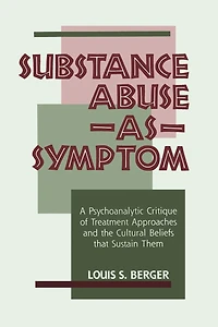 Substance Abuse as Symptom: A Psychoanalytic Critique of Treatment Approaches and the Cultural Beliefs That Sustain Them