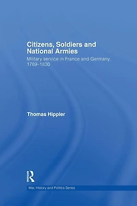 Citizens, Soldiers and National Armies: Military Service France Germany, 1789-1830