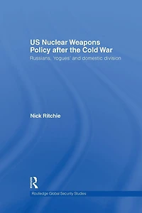 US Nuclear Weapons Policy After the Cold War: Russians, 'Rogues' and Domestic Division