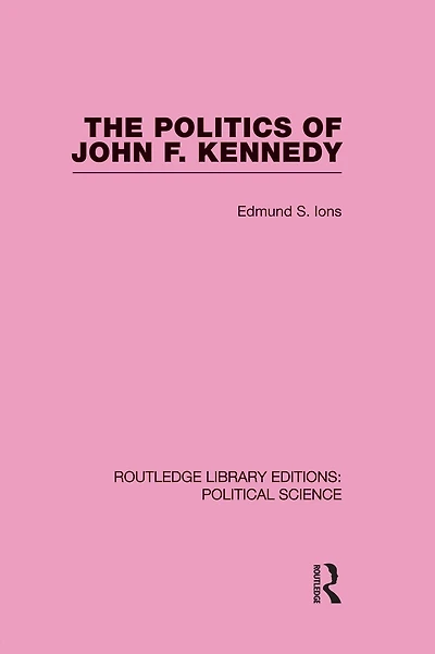The Politics of John F. Kennedy (Routledge Library Editions: Political Science Volume 1)