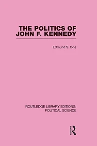 The Politics of John F. Kennedy (Routledge Library Editions: Political Science Volume 1)