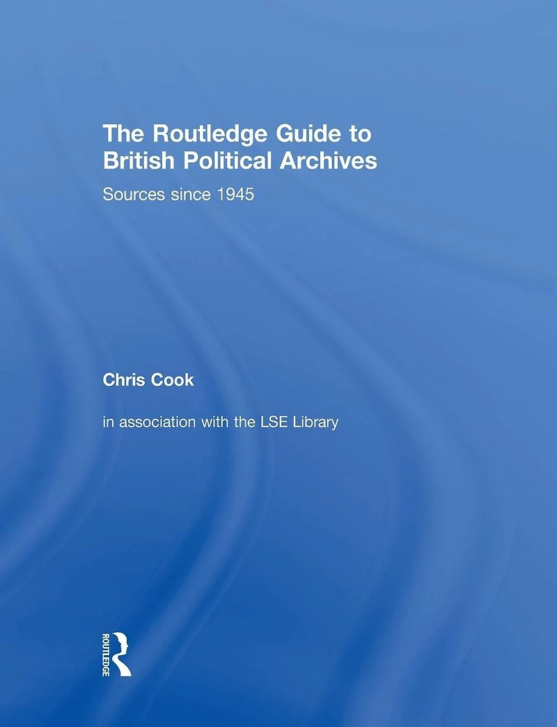 The Routledge Guide to British Political Archives: Sources since 1945