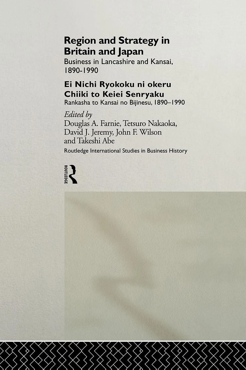 Region and Strategy Britain Japan: Business Lancashire Kansai 1890-1990