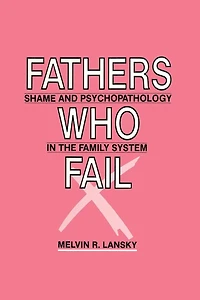 Fathers Who Fail: Shame and Psychopathology the Family System