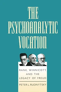 the Psychoanalytic Vocation: Rank, Winnicott, and Legacy of Freud