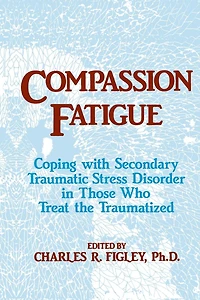Compassion Fatigue: Coping With Secondary Traumatic Stress Disorder Those Who Treat The Traumatized