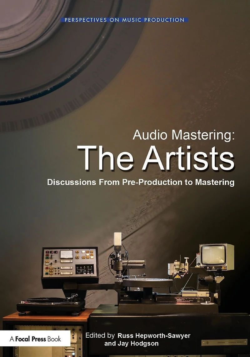 Audio Mastering: The Artists: Discussions from Pre-Production to Mastering