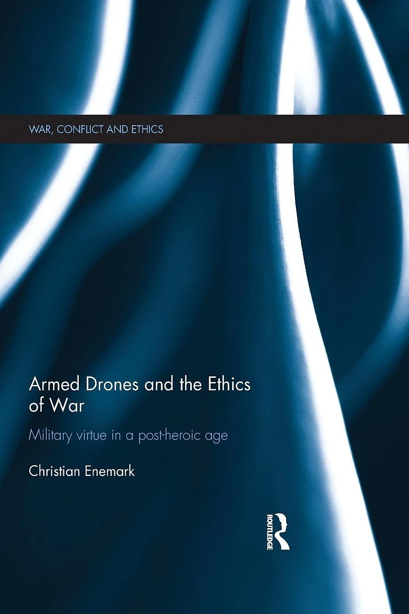 Armed Drones and the Ethics of War: Military virtue a post-heroic age