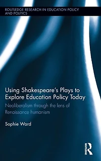 Using Shakespeare's Plays to Explore Education Policy Today: Neoliberalism through the lens of Renaissance humanism