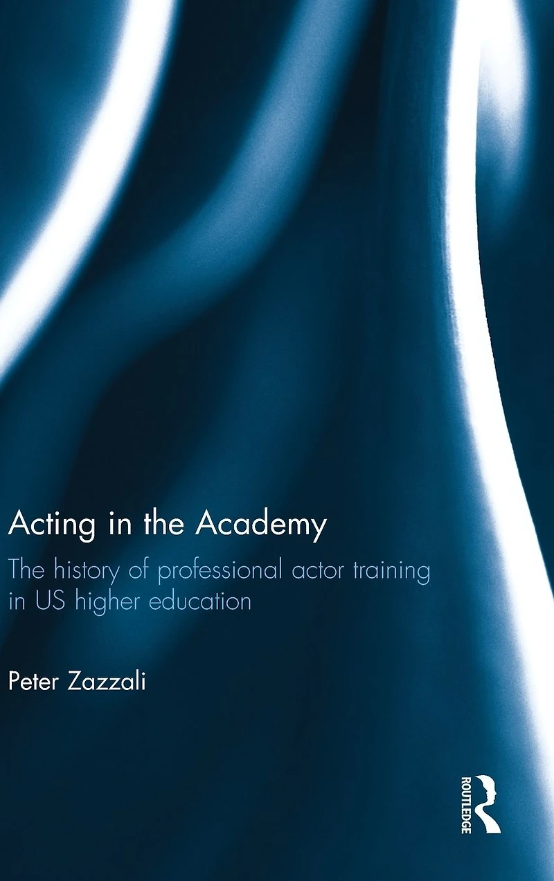 Acting The Academy: History of Professional Actor Training US Higher Education