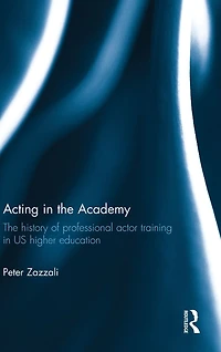 Acting The Academy: History of Professional Actor Training US Higher Education