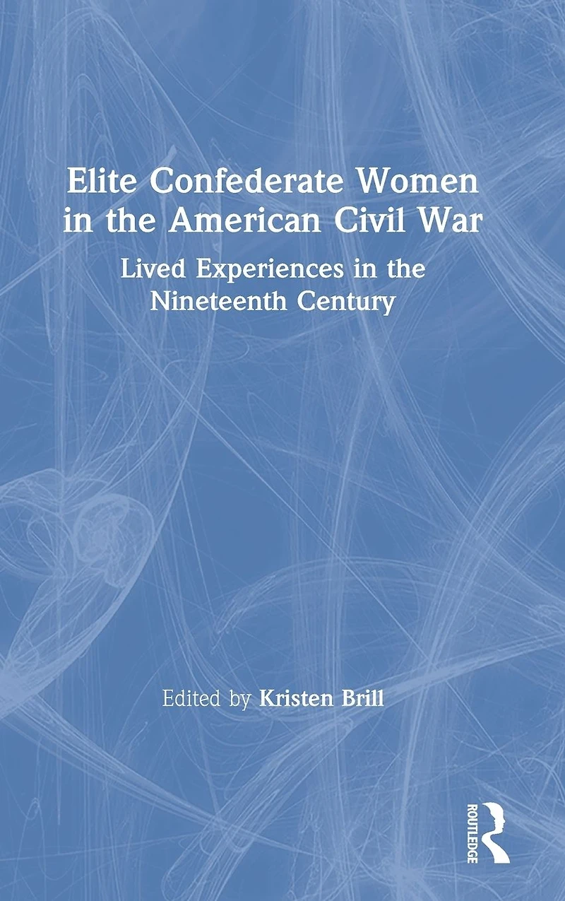 Elite Confederate Women the American Civil War: Lived Experiences Nineteenth Century