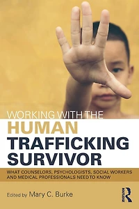 Working with the Human Trafficking Survivor: What Counselors, Psychologists, Social Workers and Medical Professionals Need to Know