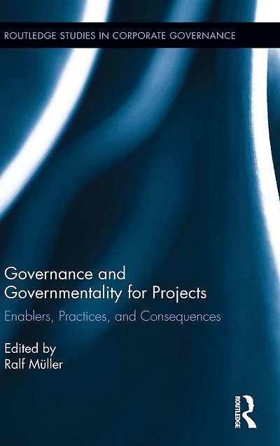 Governance and Governmentality for Projects: Enablers, Practices, Consequences