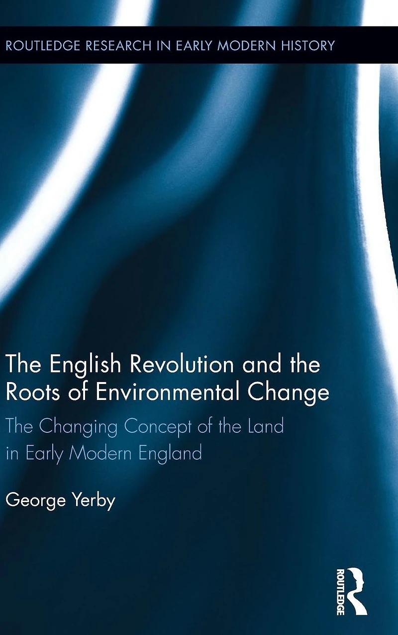 the English Revolution and Roots of Environmental Change: Changing Concept Land Early Modern England