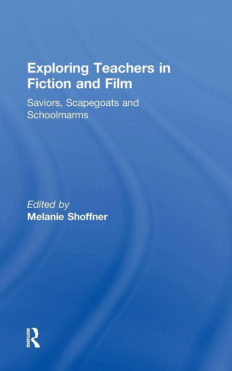 Exploring Teachers Fiction and Film: Saviors, Scapegoats Schoolmarms