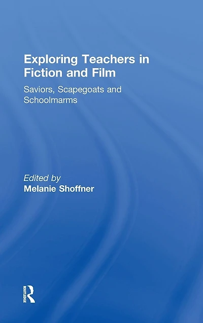 Exploring Teachers Fiction and Film: Saviors, Scapegoats Schoolmarms