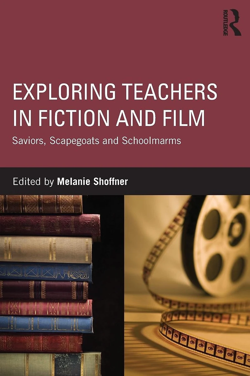 Exploring Teachers Fiction and Film: Saviors, Scapegoats Schoolmarms