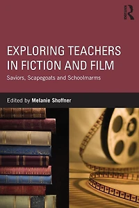 Exploring Teachers Fiction and Film: Saviors, Scapegoats Schoolmarms