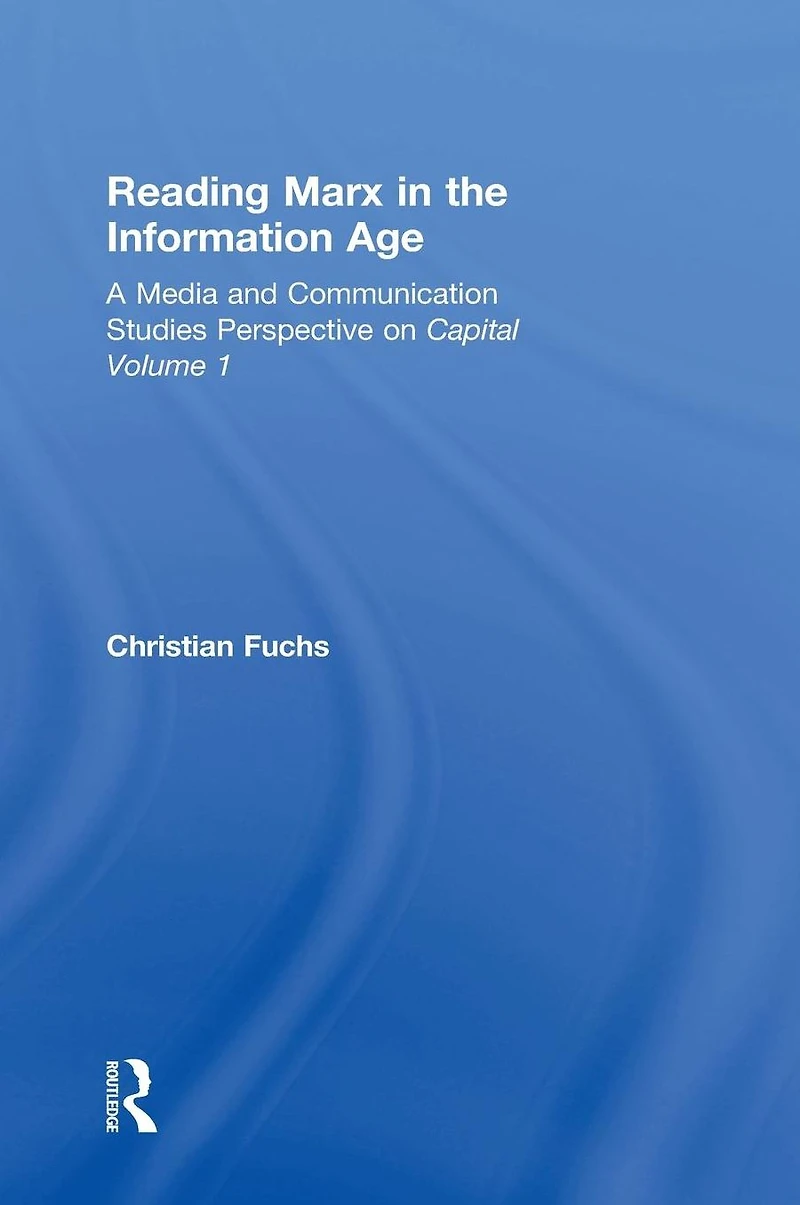 Reading Marx the Information Age: A Media and Communication Studies Perspective on Capital Volume 1