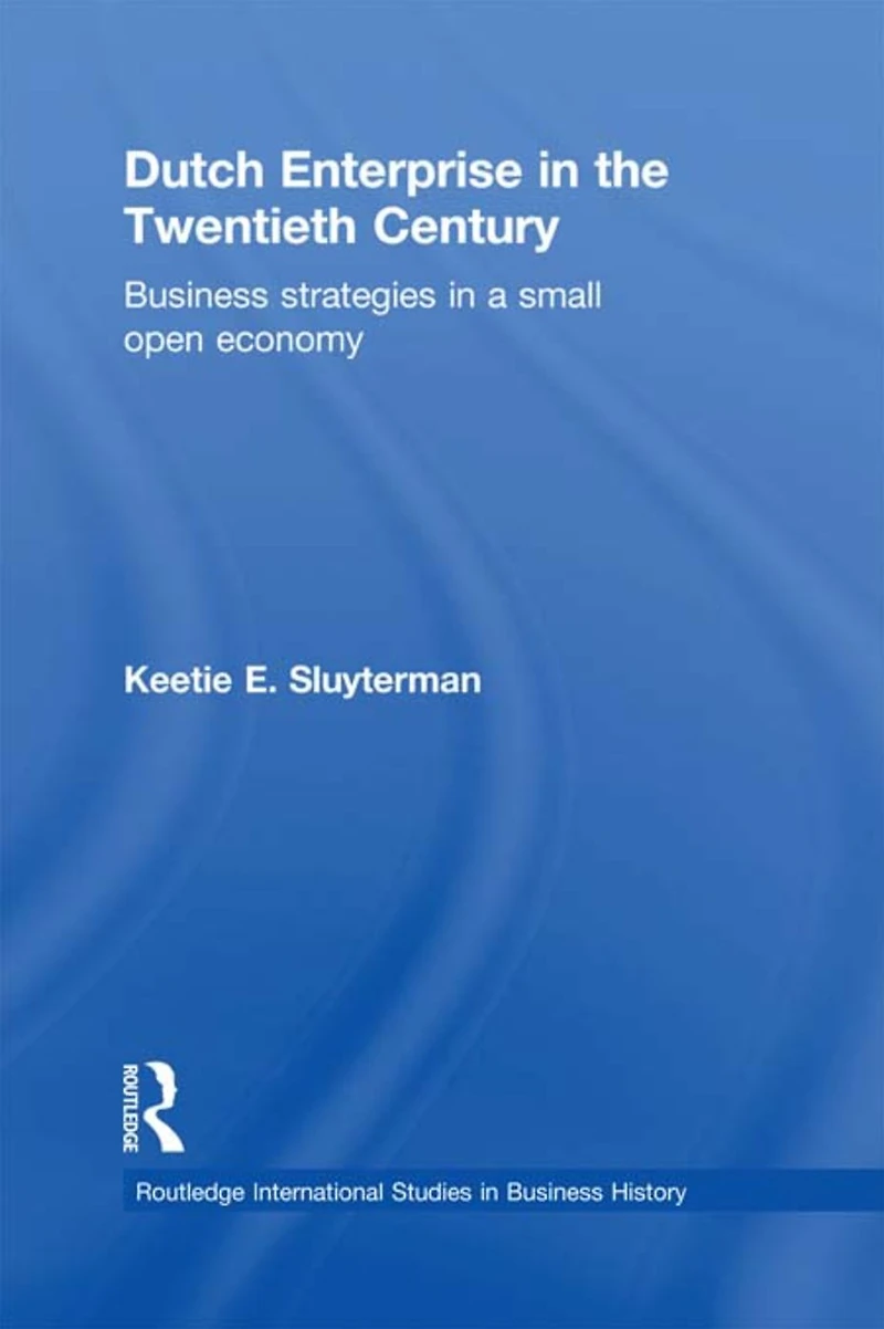 Dutch Enterprise the 20th Century: Business Strategies Small Open Country