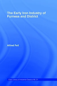 the Early Iron Industry of Furness and Districts: an Historical Descriptive Account from Earliest Times to End Eighteenth Century with Ironmasters Scotland 1726-1800